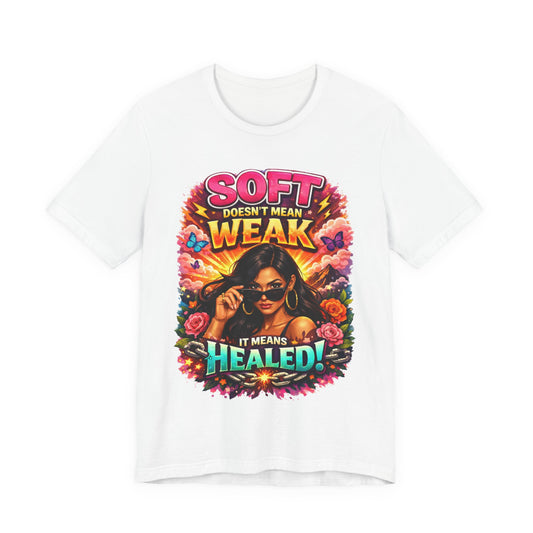Soft Doesn't Mean Weak It Means Healed T-Shirt | Empowerment Graphic Tee
